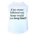If My Owner Followed You Home Would You Keep Him - Dog Tank: Dogs Pet Apparel Tanks 