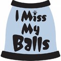 I MIss My Balls Dog T-Shirt: Dogs Pet Apparel Tanks 