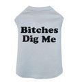 Bitches Dig Me - Dog Tank: Dogs Pet Apparel 